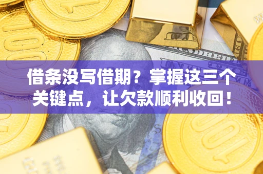 武汉借条没写借期？掌握这三个关键点，让欠款顺利收回！