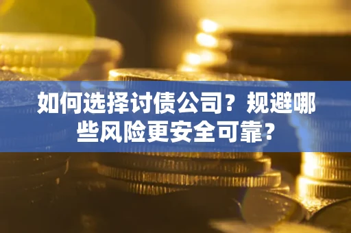 武汉如何选择讨债公司？规避哪些风险更安全可靠？