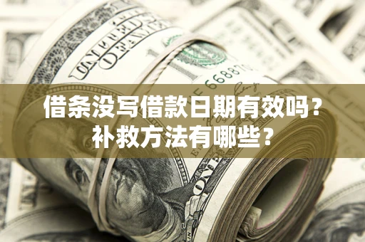 武汉借条没写借款日期有效吗?补救方法有哪些? 武汉借条没写借款日期有效吗?补救方法有哪些?