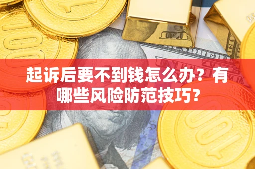 武汉起诉后要不到钱怎么办?有哪些风险防范技巧? 武汉起诉后要不到钱怎么办?有哪些风险防范技巧?