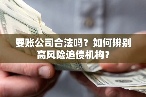 武汉要账公司合法吗？如何辨别高风险追债机构？