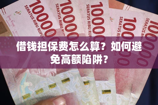 武汉借钱担保费怎么算？如何避免高额陷阱？