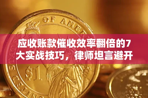 武汉应收账款催收效率翻倍的7大实战技巧，律师坦言避开这些法律雷区最关键