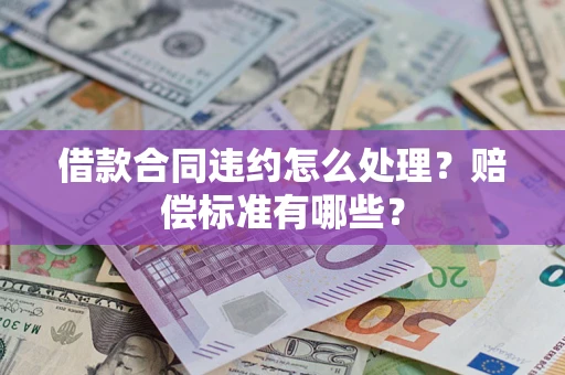 武汉借款合同违约怎么处理？赔偿标准有哪些？
