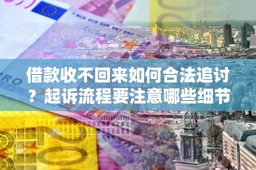 武汉借款收不回来如何合法追讨？起诉流程要注意哪些细节？