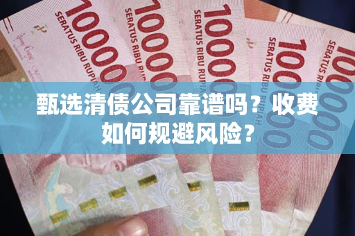 武汉甄选清债公司靠谱吗？收费如何规避风险？