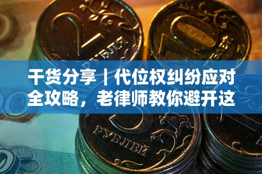 武汉干货分享｜代位权纠纷应对全攻略，老律师教你避开这5大雷区