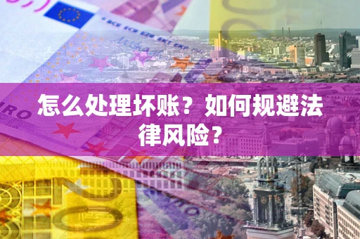 武汉怎么处理坏账？如何规避法律风险？