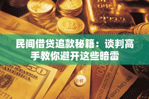 武汉民间借贷追款秘籍：谈判高手教你避开这些暗雷