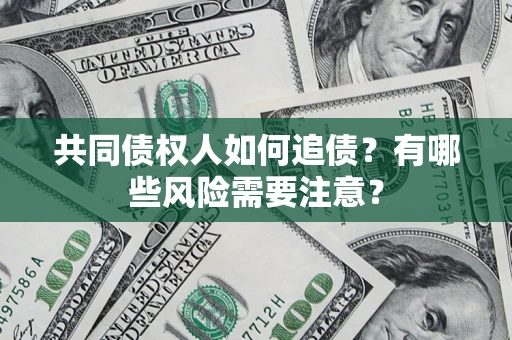 武汉共同债权人如何追债？有哪些风险需要注意？
