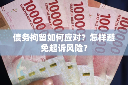 武汉债务拘留如何应对？怎样避免起诉风险？