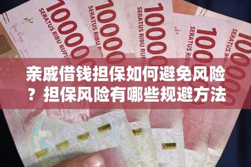 武汉亲戚借钱担保如何避免风险？担保风险有哪些规避方法？
