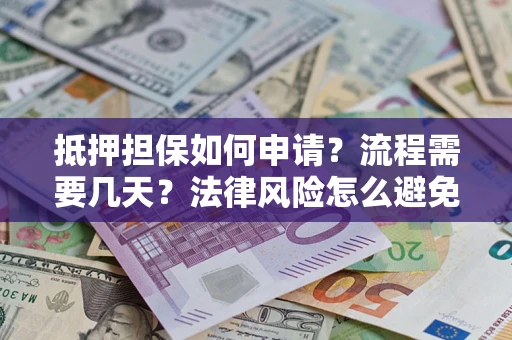 武汉抵押担保如何申请？流程需要几天？法律风险怎么避免？避坑指南