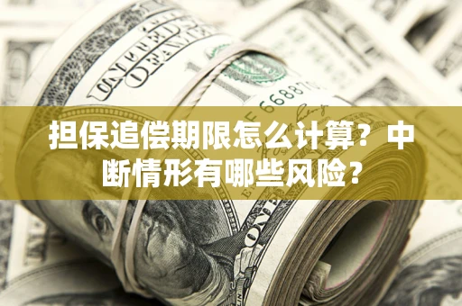 武汉担保追偿期限怎么计算？中断情形有哪些风险？