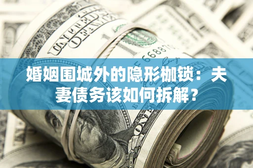 武汉婚姻围城外的隐形枷锁：夫妻债务该如何拆解？