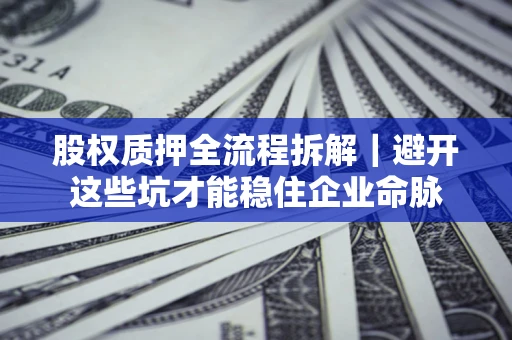 武汉股权质押全流程拆解｜避开这些坑才能稳住企业命脉