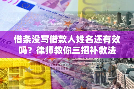 武汉借条没写借款人姓名还有效吗？律师教你三招补救法