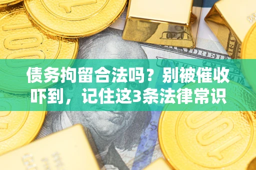 武汉债务拘留合法吗?别被催收吓到,记住这3条法律常识 武汉债务拘留合法吗?别被催收吓到,记住这3条法律常识