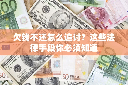 武汉欠钱不还怎么追讨？这些法律手段你必须知道