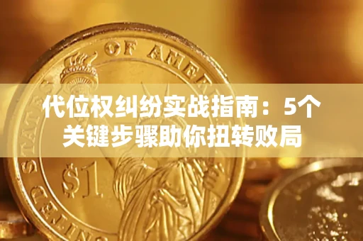 武汉代位权纠纷实战指南：5个关键步骤助你扭转败局