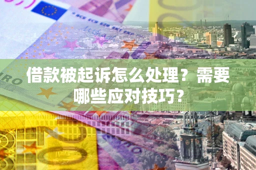武汉借款被起诉怎么处理？需要哪些应对技巧？