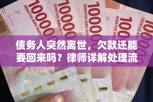 武汉债务人突然离世，欠款还能要回来吗？律师详解处理流程