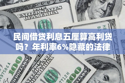 武汉民间借贷利息五厘算高利贷吗？年利率6%隐藏的法律风险全解析