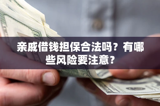 武汉亲戚借钱担保合法吗？有哪些风险要注意？