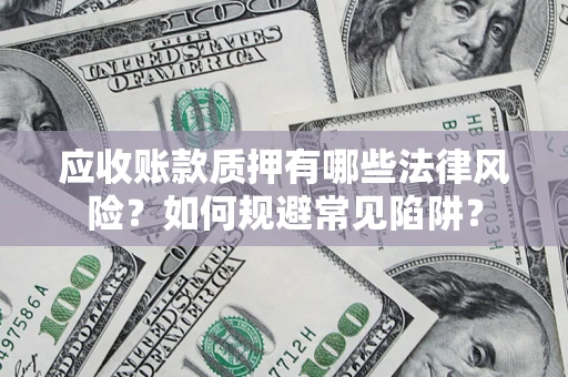 武汉应收账款质押有哪些法律风险？如何规避常见陷阱？