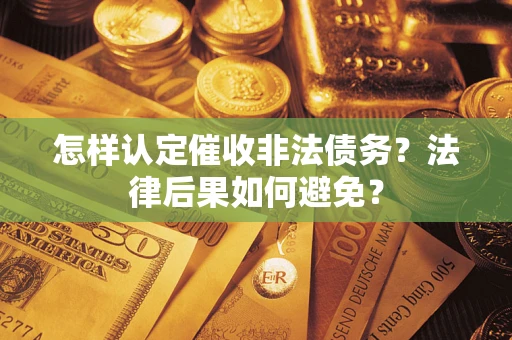武汉怎样认定催收非法债务？法律后果如何避免？