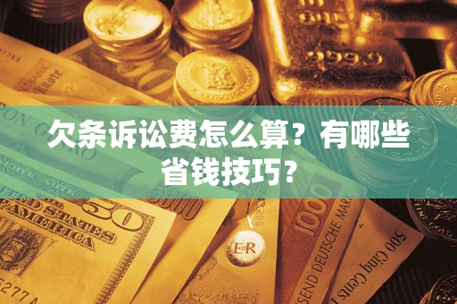 武汉欠条诉讼费怎么算？有哪些省钱技巧？