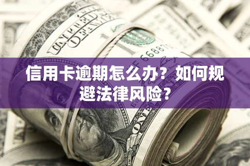 武汉信用卡逾期怎么办？如何规避法律风险？