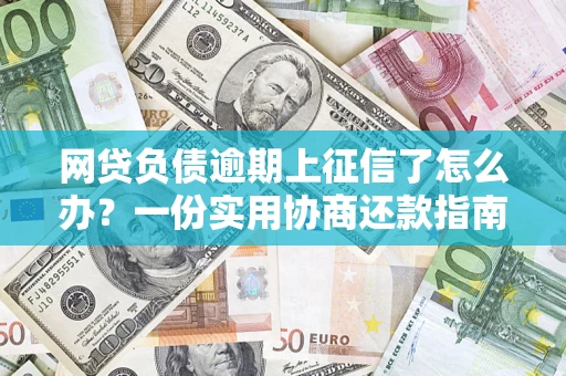 武汉网贷负债逾期上征信了怎么办？一份实用协商还款指南请收好