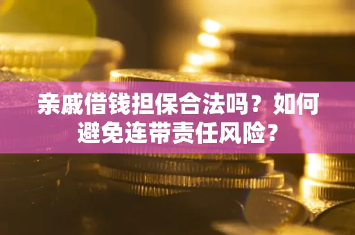 武汉亲戚借钱担保合法吗？如何避免连带责任风险？