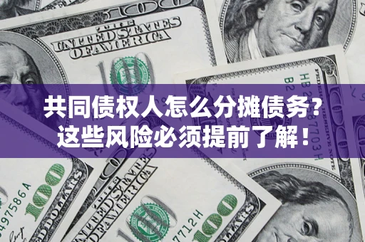 武汉共同债权人怎么分摊债务？这些风险必须提前了解！