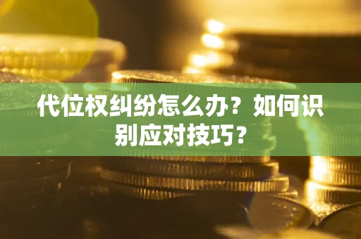 武汉代位权纠纷怎么办？如何识别应对技巧？
