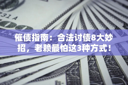 武汉催债指南：合法讨债8大妙招，老赖最怕这3种方式！