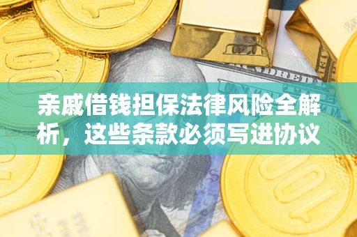 武汉亲戚借钱担保法律风险全解析，这些条款必须写进协议