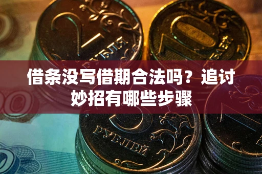 武汉借条没写借期合法吗？追讨妙招有哪些步骤