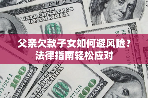武汉父亲欠款子女如何避风险？法律指南轻松应对