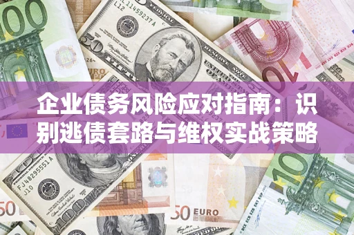 武汉企业债务风险应对指南：识别逃债套路与维权实战策略