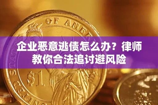 武汉企业恶意逃债怎么办？律师教你合法追讨避风险