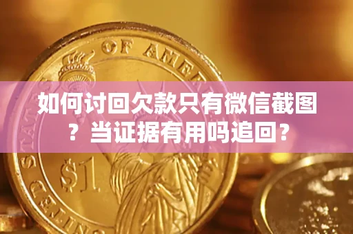 武汉如何讨回欠款只有微信截图？当证据有用吗追回？