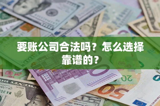 武汉要账公司合法吗？怎么选择靠谱的？