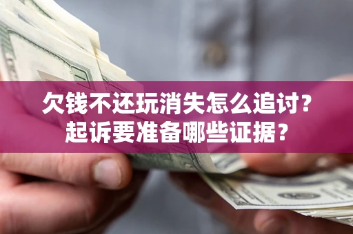 武汉欠钱不还玩消失怎么追讨？起诉要准备哪些证据？