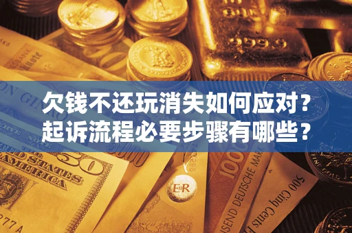 武汉欠钱不还玩消失如何应对？起诉流程必要步骤有哪些？