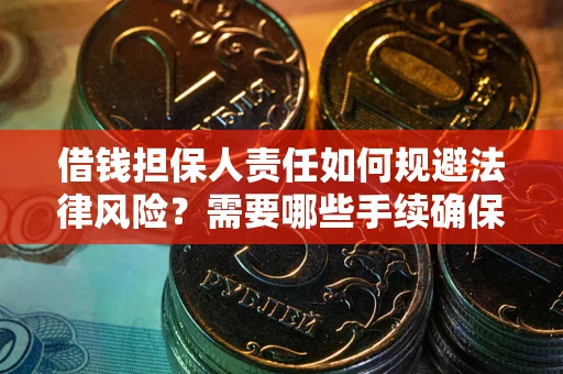 武汉借钱担保人责任如何规避法律风险？需要哪些手续确保安全？