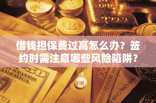 武汉借钱担保费过高怎么办？签约时需注意哪些风险陷阱？
