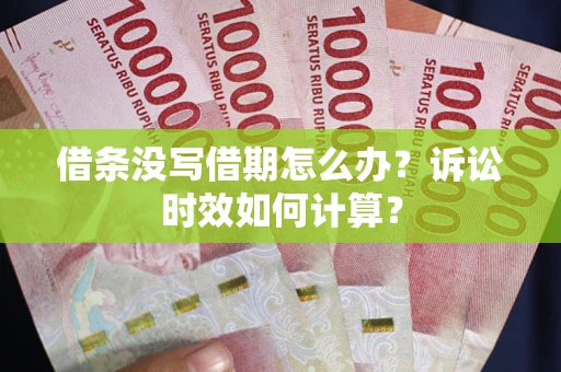 武汉借条没写借期怎么办？诉讼时效如何计算？