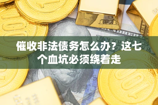 武汉催收非法债务怎么办？这七个血坑必须绕着走